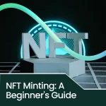 NFT Minting: A Beginner’s Guide to Creating Unique Digital Assets